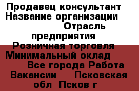 Продавец-консультант › Название организации ­ LS Group › Отрасль предприятия ­ Розничная торговля › Минимальный оклад ­ 20 000 - Все города Работа » Вакансии   . Псковская обл.,Псков г.